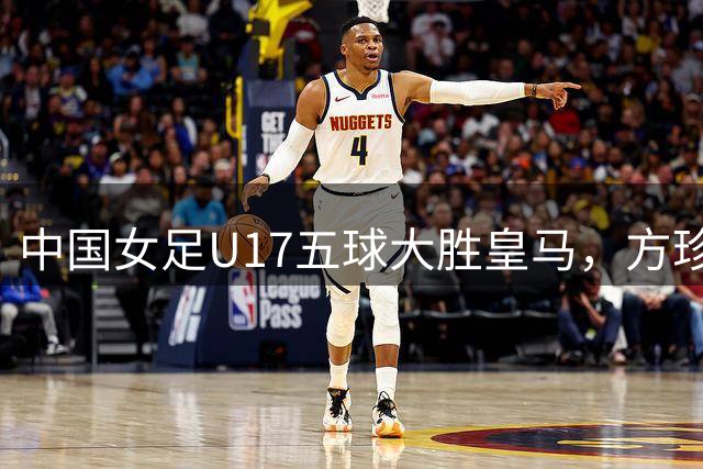 中国女足U17五球大胜皇马，方珍珠三度破门