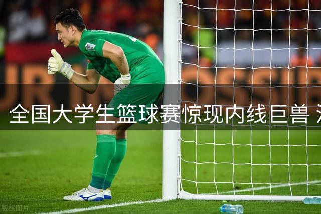 全国大学生篮球赛惊现内线巨兽 汪志鹏独揽27分助北大逆转