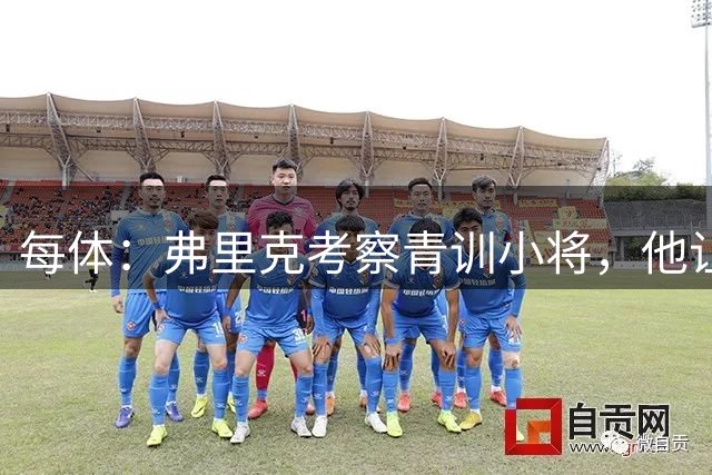 每体：弗里克考察青训小将，他让谢恩·克鲁伊维特临时客串中锋