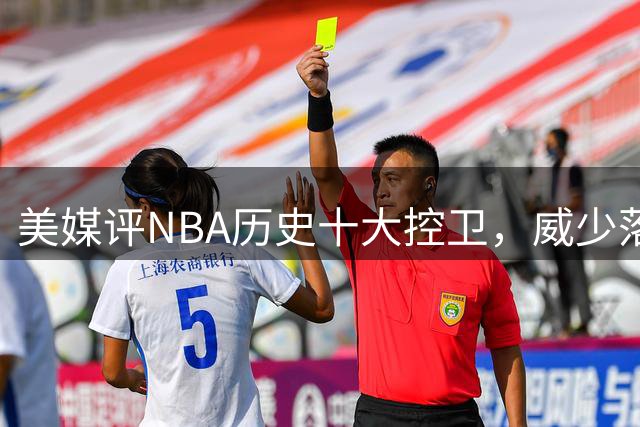 美媒评NBA历史十大控卫，威少落榜，保罗力压纳什基德，库里无缘第1