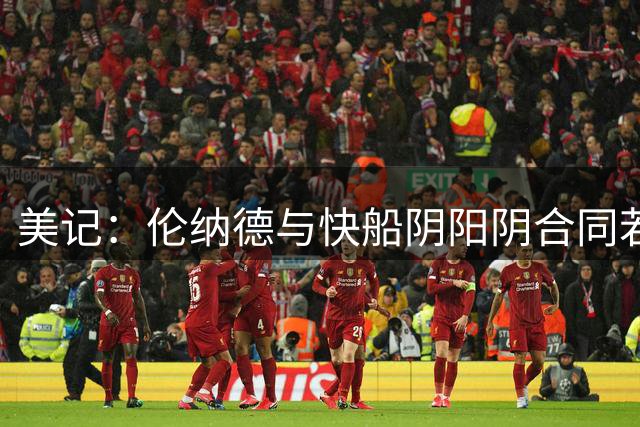 美记：伦纳德与快船阴阳阴合同若坐实将成美体坛最大工资帽规避案