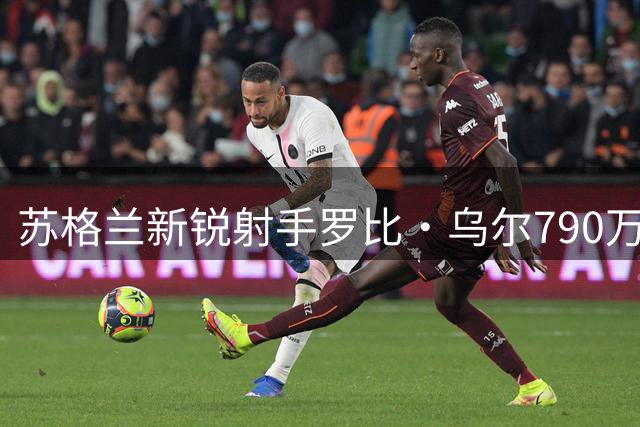 苏格兰新锐射手罗比·乌尔790万镑加盟塞维利亚 签约五年开启西甲征程