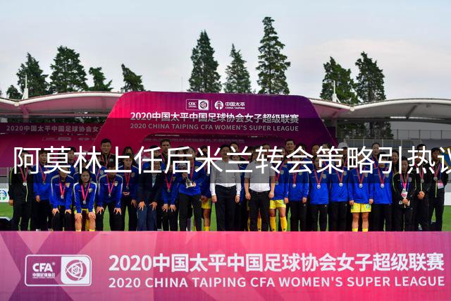阿莫林上任后米兰转会策略引热议 传奇队长马尔蒂尼谈职业抉择