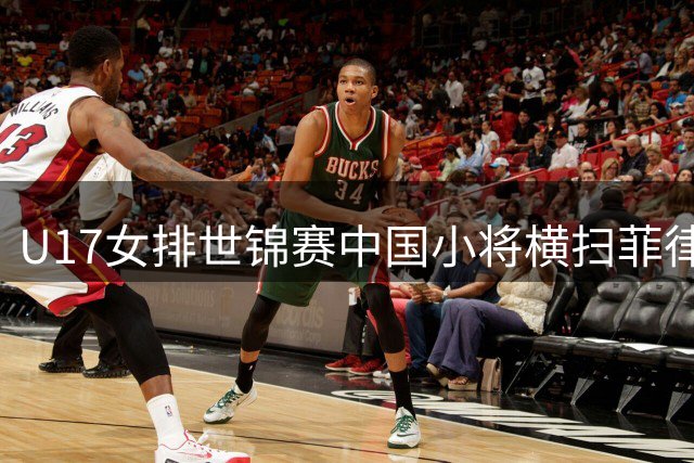 U17女排世锦赛中国小将横扫菲律宾 卫冕冠军展现统治力